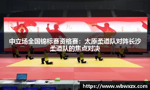 中立场全国锦标赛资格赛：太原柔道队对阵长沙柔道队的焦点对决