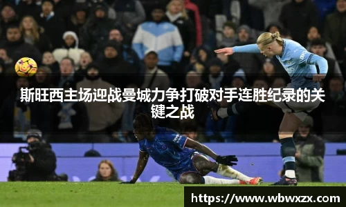 斯旺西主场迎战曼城力争打破对手连胜纪录的关键之战