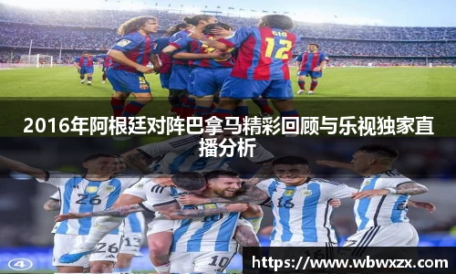 2016年阿根廷对阵巴拿马精彩回顾与乐视独家直播分析